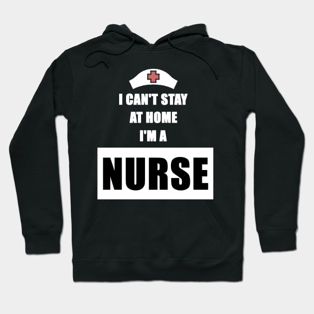 I Can't Stay At Home I'm a Nurse Gift Hoodie by Trendy_Designs